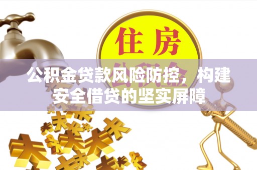 小金公积金贷款风险防控，构建安全借贷的坚实屏障