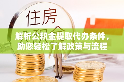 小金解析公积金提取代办条件，助您轻松了解政策与流程