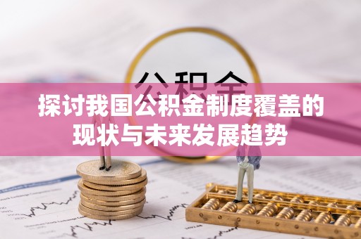 小金探讨我国公积金制度覆盖的现状与未来发展趋势