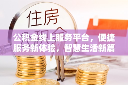 小金公积金线上服务平台，便捷服务新体验，智慧生活新篇章