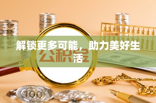 小金解锁更多可能，助力美好生活