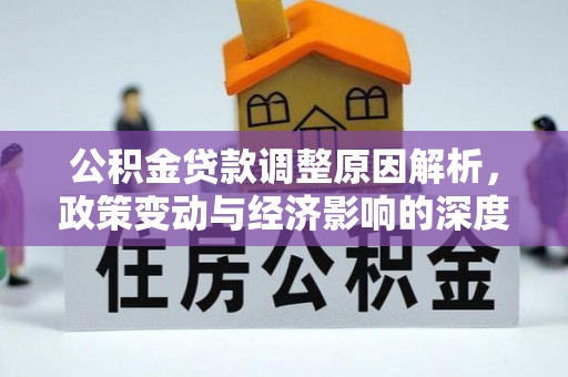 小金公积金贷款调整原因解析，政策变动与经济影响的深度探讨