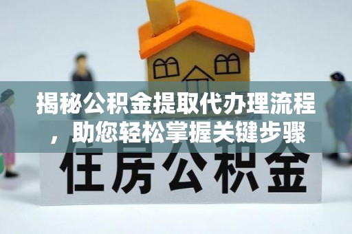小金揭秘公积金提取代办理流程，助您轻松掌握关键步骤