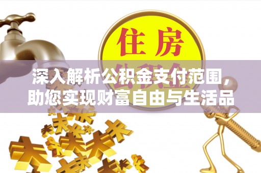 小金深入解析公积金支付范围，助您实现财富自由与生活品质提升