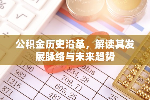 小金公积金历史沿革，解读其发展脉络与未来趋势