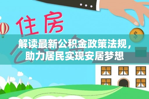 小金解读最新公积金政策法规，助力居民实现安居梦想