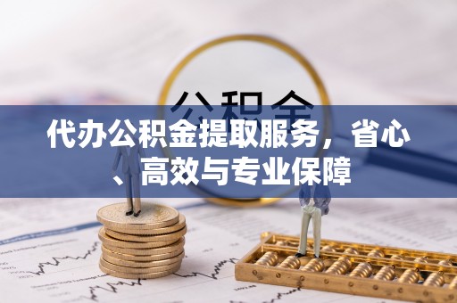 小金代办公积金提取服务，省心、高效与专业保障