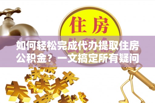 小金如何轻松完成代办提取住房公积金？一文搞定所有疑问