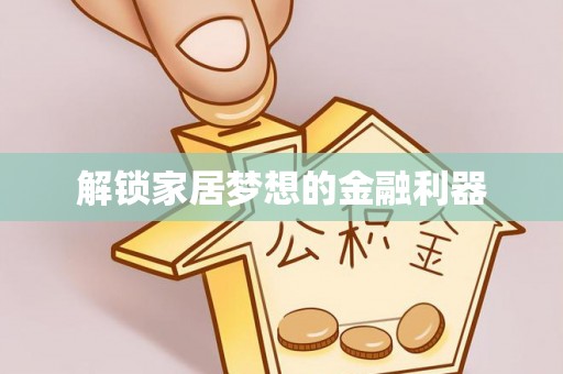 小金解锁家居梦想的金融利器