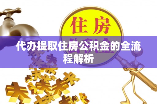 小金代办提取住房公积金的全流程解析