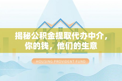 小金揭秘公积金提取代办中介，你的钱，他们的生意