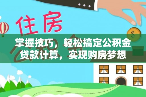 小金掌握技巧，轻松搞定公积金贷款计算，实现购房梦想