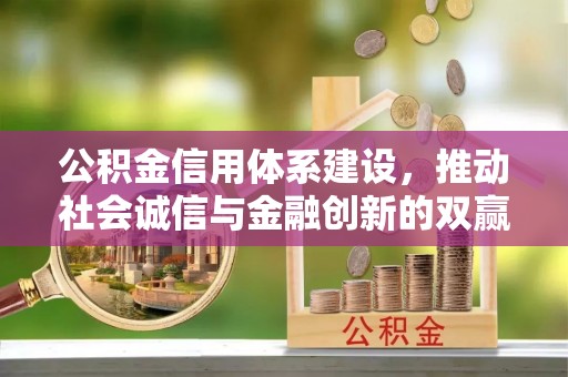 小金公积金信用体系建设，推动社会诚信与金融创新的双赢之道