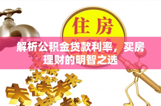 小金解析公积金贷款利率，买房理财的明智之选
