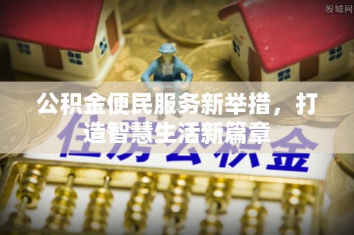 小金公积金便民服务新举措，打造智慧生活新篇章