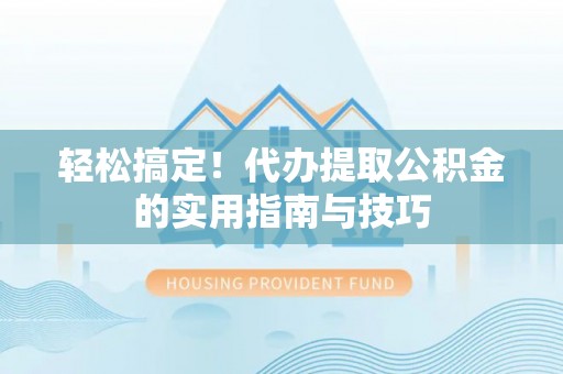 小金轻松搞定！代办提取公积金的实用指南与技巧