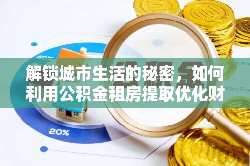 小金解锁城市生活的秘密，如何利用公积金租房提取优化财务规划