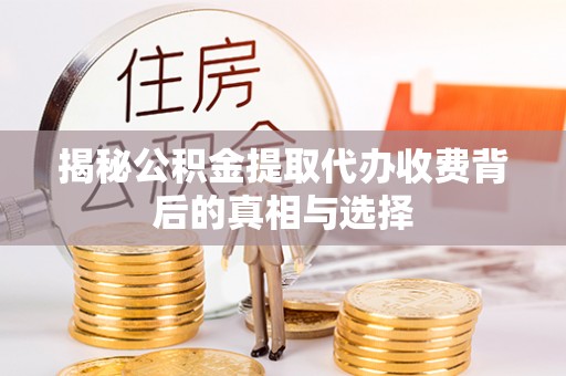 小金揭秘公积金提取代办收费背后的真相与选择
