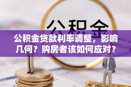 小金公积金贷款利率调整，影响几何？购房者该如何应对？