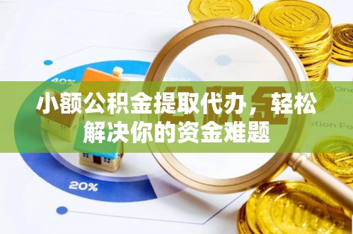 小金小额公积金提取代办，轻松解决你的资金难题