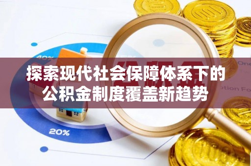 小金探索现代社会保障体系下的公积金制度覆盖新趋势