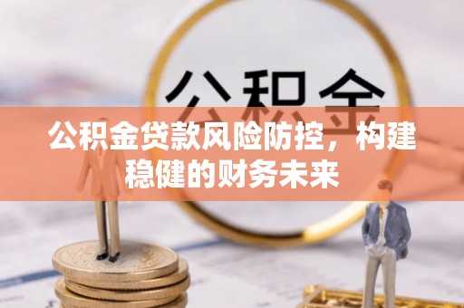 小金公积金贷款风险防控，构建稳健的财务未来