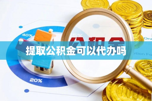 小金提取公积金可以代办吗