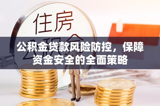 小金公积金贷款风险防控，保障资金安全的全面策略