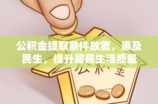 小金公积金提取条件放宽，惠及民生，提升居民生活质量