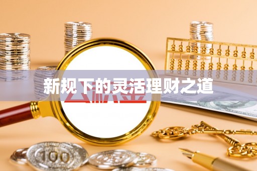 小金新规下的灵活理财之道