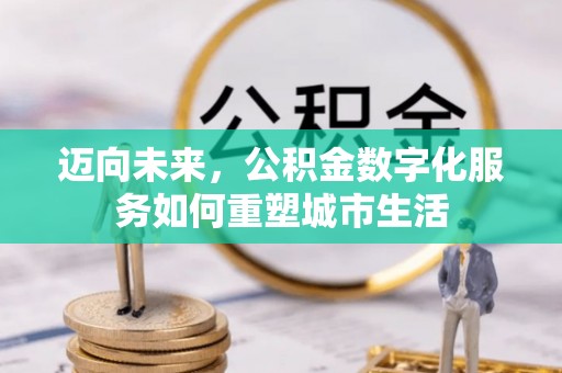 小金迈向未来，公积金数字化服务如何重塑城市生活
