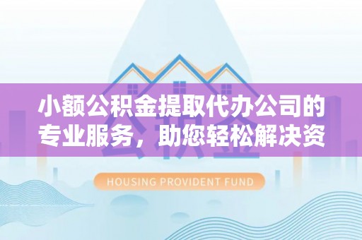 小金小额公积金提取代办公司的专业服务，助您轻松解决资金难题