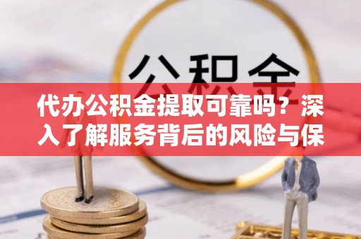 小金代办公积金提取可靠吗？深入了解服务背后的风险与保障