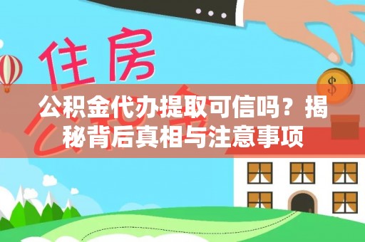 小金公积金代办提取可信吗？揭秘背后真相与注意事项