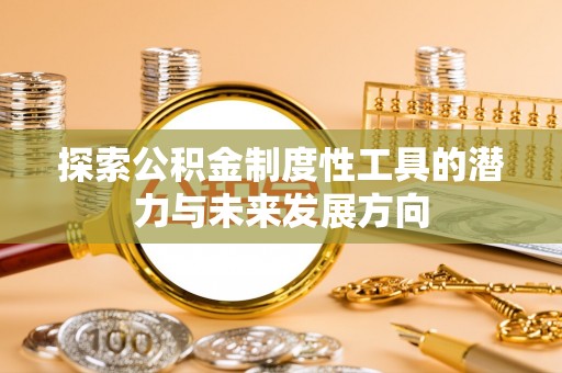 小金探索公积金制度性工具的潜力与未来发展方向