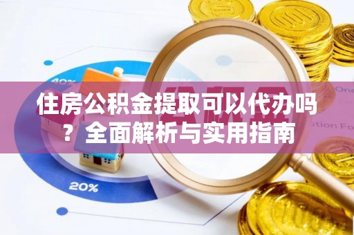小金住房公积金提取可以代办吗？全面解析与实用指南