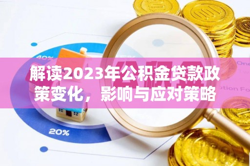 小金解读2023年公积金贷款政策变化，影响与应对策略