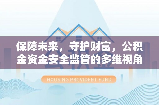 小金保障未来，守护财富，公积金资金安全监管的多维视角
