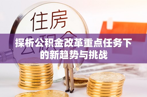 小金探析公积金改革重点任务下的新趋势与挑战
