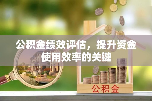 小金公积金绩效评估，提升资金使用效率的关键