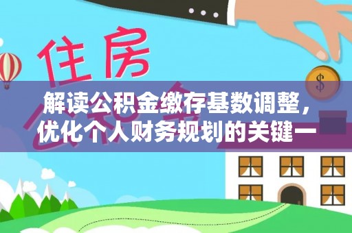 小金解读公积金缴存基数调整，优化个人财务规划的关键一步