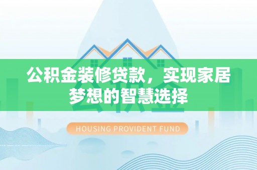 小金公积金装修贷款，实现家居梦想的智慧选择
