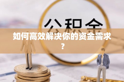 小金如何高效解决你的资金需求？