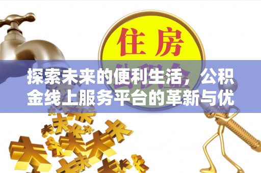 小金探索未来的便利生活，公积金线上服务平台的革新与优势