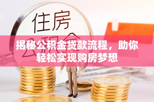 小金揭秘公积金贷款流程，助你轻松实现购房梦想