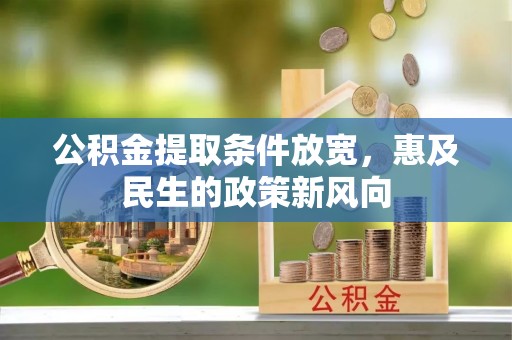 小金公积金提取条件放宽，惠及民生的政策新风向