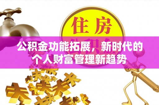 小金公积金功能拓展，新时代的个人财富管理新趋势