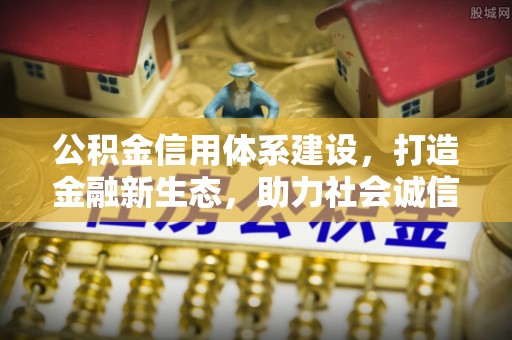 小金公积金信用体系建设，打造金融新生态，助力社会诚信发展