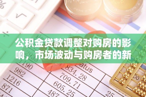 小金公积金贷款调整对购房的影响，市场波动与购房者的新选择