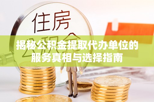 小金揭秘公积金提取代办单位的服务真相与选择指南